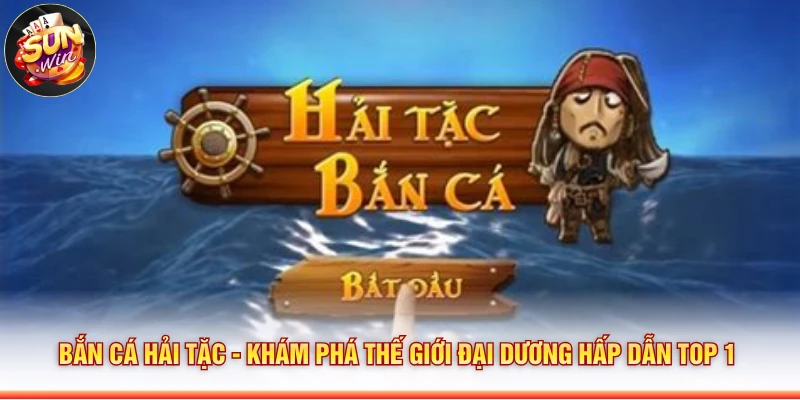 Bắn Cá Hải Tặc - Khám Phá Thế Giới Đại Dương Hấp Dẫn Top 1