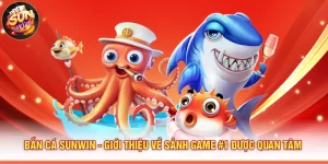 Bắn Cá Sunwin - Giới Thiệu Về Sảnh Game #1 Được Quan Tâm