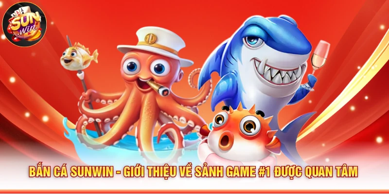 Bắn Cá Sunwin - Giới Thiệu Về Sảnh Game #1 Được Quan Tâm