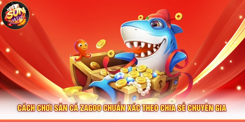 Cách chơi Săn Cá Zagoo chuẩn xác theo chia sẻ chuyên gia