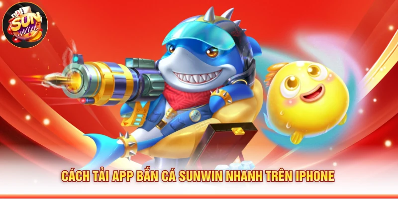 Cách tải app bắn cá Sunwin nhanh trên iPhone