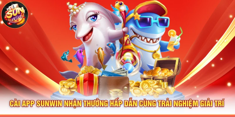 Cài app Sunwin nhận thưởng hấp dẫn cùng trải nghiệm giải trí