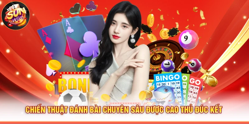 Chiến thuật đánh bài chuyên sâu được cao thủ đúc kết