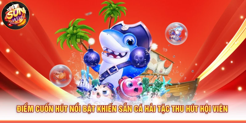 Điểm cuốn hút nổi bật khiến Sắn cá hải tặc thu hút hội viên
