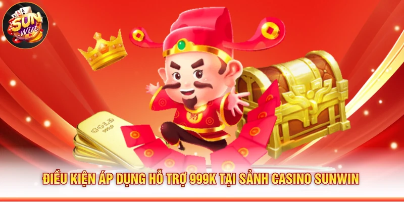 Điều kiện áp dụng hỗ trợ 999k tại sảnh casino Sunwin