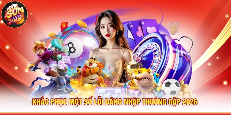 Khắc phục một số lỗi đăng nhập thường gặp 2026