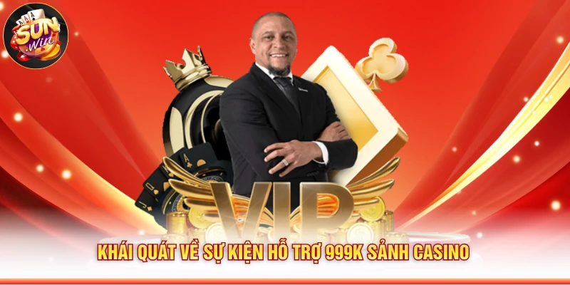 Khái quát về sự kiện hỗ trợ 999k sảnh casino