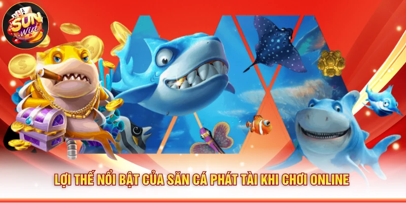 Lợi thế nổi bật của Săn Cá Phát Tài khi chơi online
