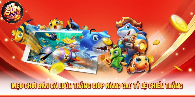 Mẹo chơi bắn cá luôn thắng giúp nâng cao tỷ lệ chiến thắng