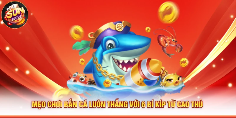 Mẹo Chơi Bắn Cá Luôn Thắng Với 6 Bí Kíp Từ Cao Thủ