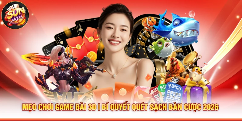 Mẹo Chơi Game Bài 3D | Bí Quyết Quét Sạch Bàn Cược 2026