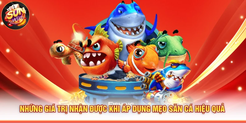 Những giá trị nhận được khi áp dụng mẹo săn cá hiệu quả