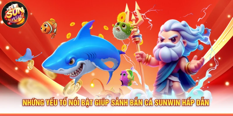 Những yếu tố nổi bật giúp sảnh bắn cá Sunwin hấp dẫn