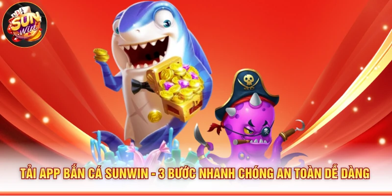 Tải App Bắn Cá Sunwin - 3 Bước Nhanh Chóng An Toàn Dễ Dàng