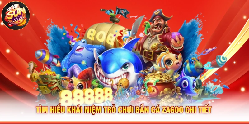 Tìm hiểu khái niệm trò chơi Bắn Cá Zagoo chi tiết