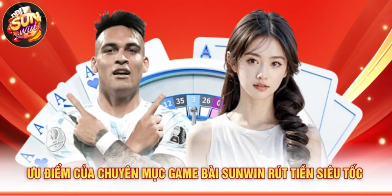 Ưu điểm của chuyên mục game bài Sunwin rút tiền siêu tốc