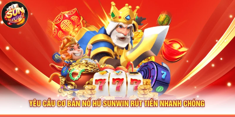 Yêu cầu cơ bản Nổ Hũ Sunwin Rút Tiền Nhanh Chóng